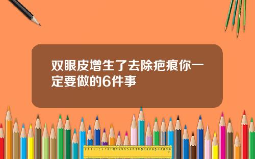 双眼皮增生了去除疤痕你一定要做的6件事