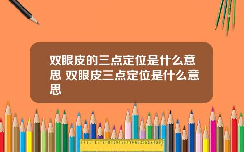 双眼皮的三点定位是什么意思 双眼皮三点定位是什么意思
