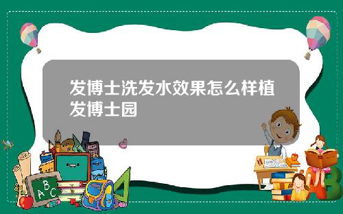 发博士洗发水效果怎么样植发博士园