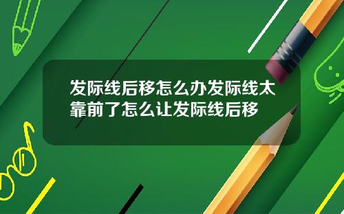 发际线后移怎么办发际线太靠前了怎么让发际线后移