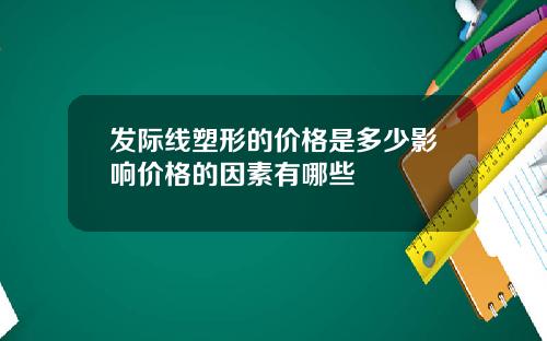发际线塑形的价格是多少影响价格的因素有哪些
