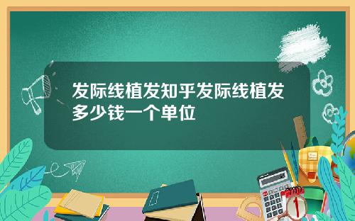 发际线植发知乎发际线植发多少钱一个单位