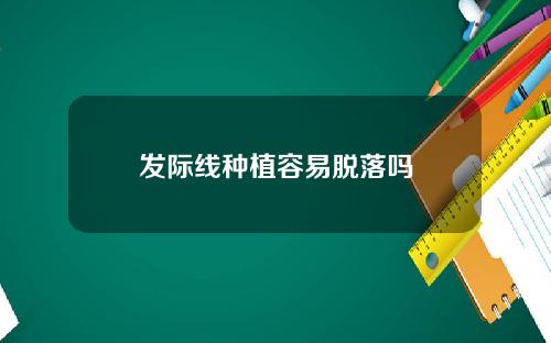 发际线种植容易脱落吗