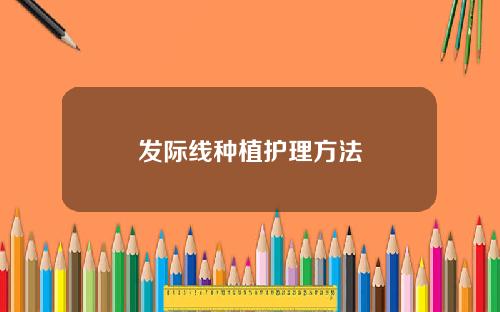 发际线种植护理方法