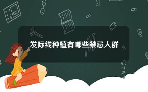 发际线种植有哪些禁忌人群