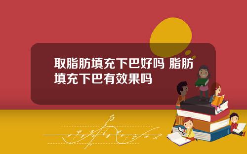 取脂肪填充下巴好吗 脂肪填充下巴有效果吗