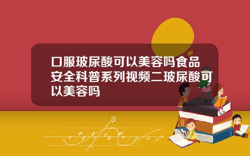 口服玻尿酸可以美容吗食品安全科普系列视频二玻尿酸可以美容吗