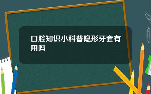 口腔知识小科普隐形牙套有用吗