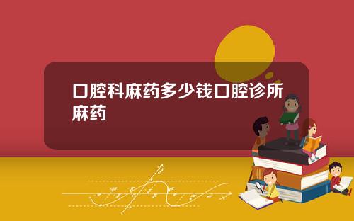 口腔科麻药多少钱口腔诊所麻药
