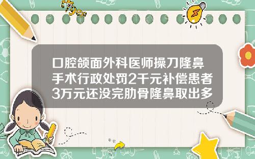 口腔颌面外科医师操刀隆鼻手术行政处罚2千元补偿患者3万元还没完肋骨隆鼻取出多少钱