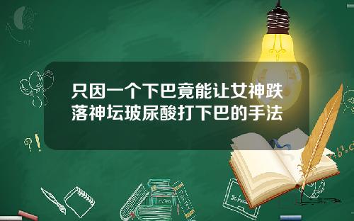 只因一个下巴竟能让女神跌落神坛玻尿酸打下巴的手法
