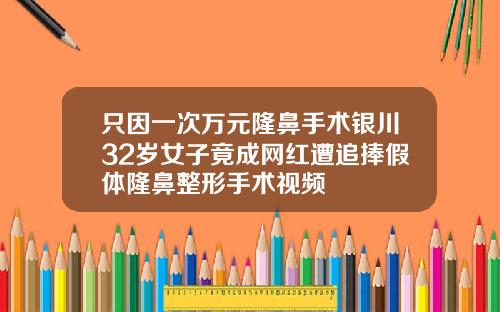 只因一次万元隆鼻手术银川32岁女子竟成网红遭追捧假体隆鼻整形手术视频