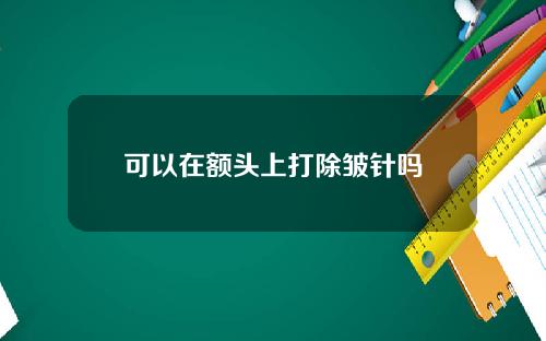 可以在额头上打除皱针吗