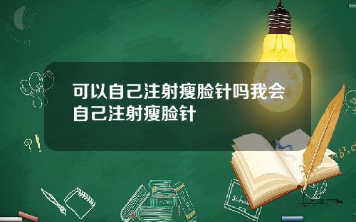 可以自己注射瘦脸针吗我会自己注射瘦脸针