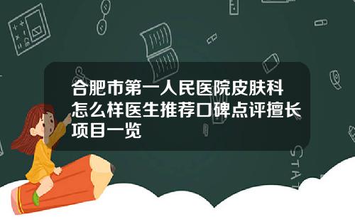 合肥市第一人民医院皮肤科怎么样医生推荐口碑点评擅长项目一览