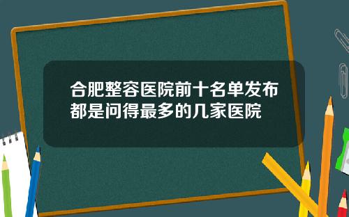 合肥整容医院前十名单发布都是问得最多的几家医院
