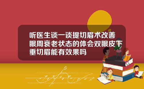听医生谈一谈提切眉术改善眼周衰老状态的体会双眼皮下垂切眉能有效果吗