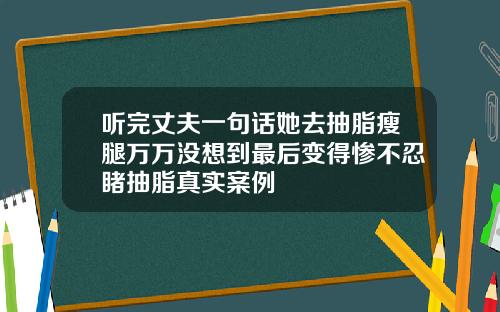 听完丈夫一句话她去抽脂瘦腿万万没想到最后变得惨不忍睹抽脂真实案例