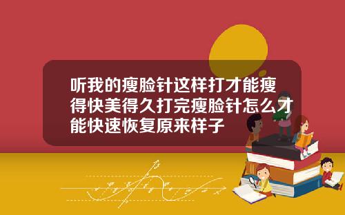 听我的瘦脸针这样打才能瘦得快美得久打完瘦脸针怎么才能快速恢复原来样子