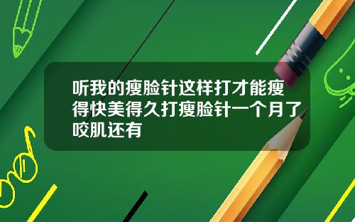 听我的瘦脸针这样打才能瘦得快美得久打瘦脸针一个月了咬肌还有