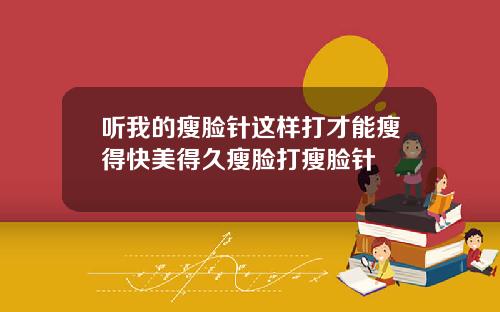 听我的瘦脸针这样打才能瘦得快美得久瘦脸打瘦脸针
