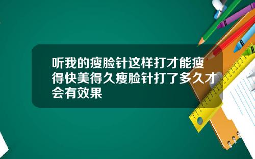 听我的瘦脸针这样打才能瘦得快美得久瘦脸针打了多久才会有效果