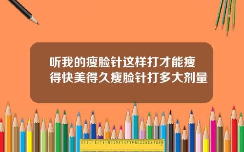 听我的瘦脸针这样打才能瘦得快美得久瘦脸针打多大剂量