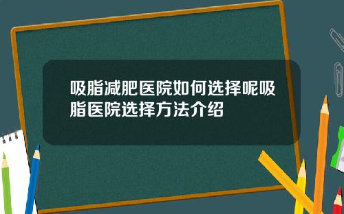 吸脂减肥医院如何选择呢吸脂医院选择方法介绍
