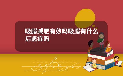 吸脂减肥有效吗吸脂有什么后遗症吗