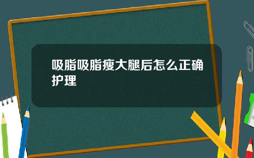 吸脂吸脂瘦大腿后怎么正确护理