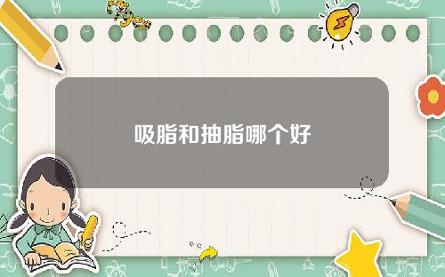 吸脂和抽脂哪个好