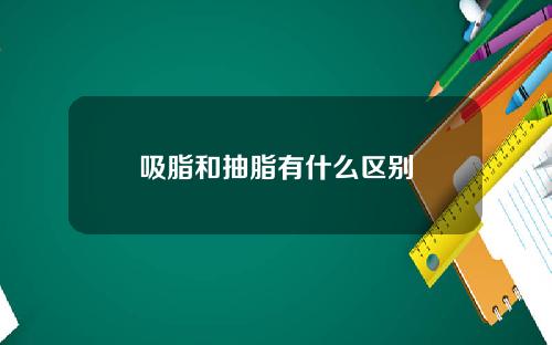 吸脂和抽脂有什么区别