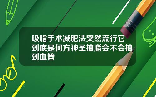 吸脂手术减肥法突然流行它到底是何方神圣抽脂会不会抽到血管