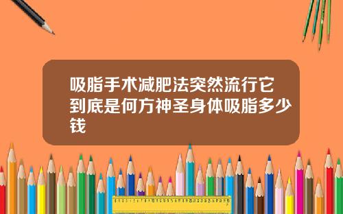 吸脂手术减肥法突然流行它到底是何方神圣身体吸脂多少钱