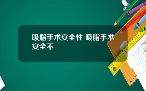 吸脂手术安全性 吸脂手术安全不