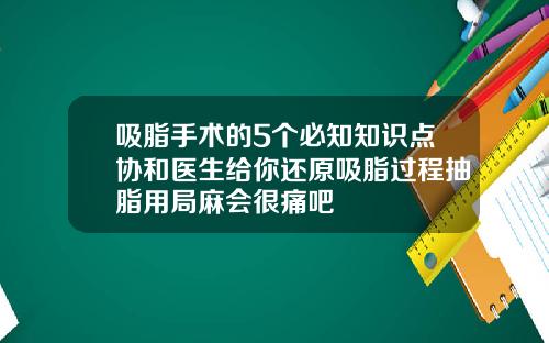 吸脂手术的5个必知知识点协和医生给你还原吸脂过程抽脂用局麻会很痛吧