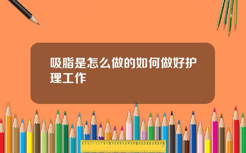 吸脂是怎么做的如何做好护理工作