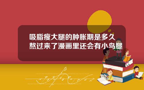 吸脂瘦大腿的肿胀期是多久熬过来了漫画里还会有小鸟腿