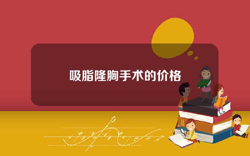 吸脂隆胸手术的价格