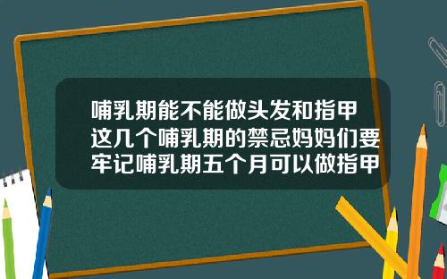 哺乳期能不能做头发和指甲这几个哺乳期的禁忌妈妈们要牢记哺乳期五个月可以做指甲吗