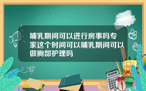 哺乳期间可以进行房事吗专家这个时间可以哺乳期间可以做胸部护理吗
