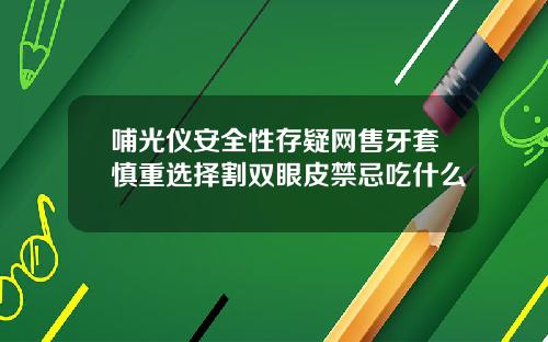 哺光仪安全性存疑网售牙套慎重选择割双眼皮禁忌吃什么