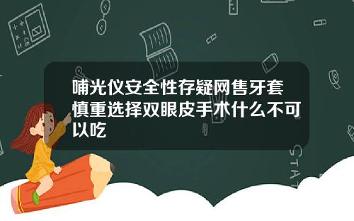 哺光仪安全性存疑网售牙套慎重选择双眼皮手术什么不可以吃