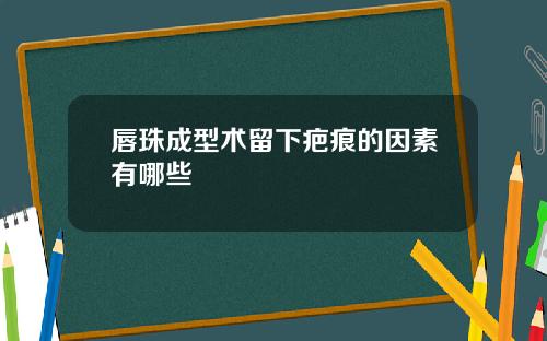 唇珠成型术留下疤痕的因素有哪些