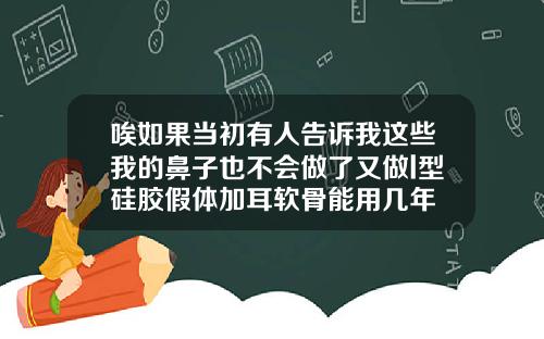 唉如果当初有人告诉我这些我的鼻子也不会做了又做l型硅胶假体加耳软骨能用几年