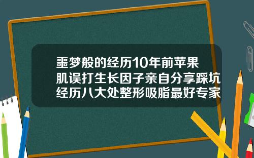 噩梦般的经历10年前苹果肌误打生长因子亲自分享踩坑经历八大处整形吸脂最好专家