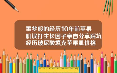 噩梦般的经历10年前苹果肌误打生长因子亲自分享踩坑经历玻尿酸填充苹果肌价格