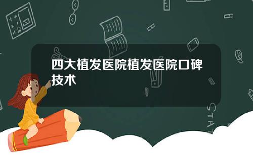 四大植发医院植发医院口碑技术