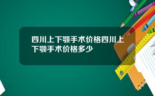 四川上下颚手术价格四川上下颚手术价格多少