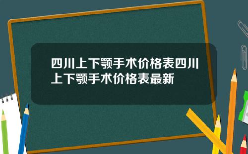 四川上下颚手术价格表四川上下颚手术价格表最新